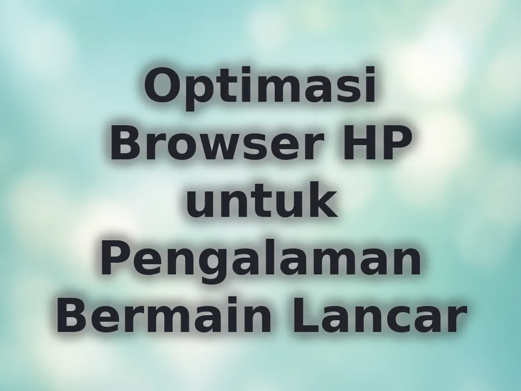 Optimasi Browser HP untuk Pengalaman Bermain Lancar