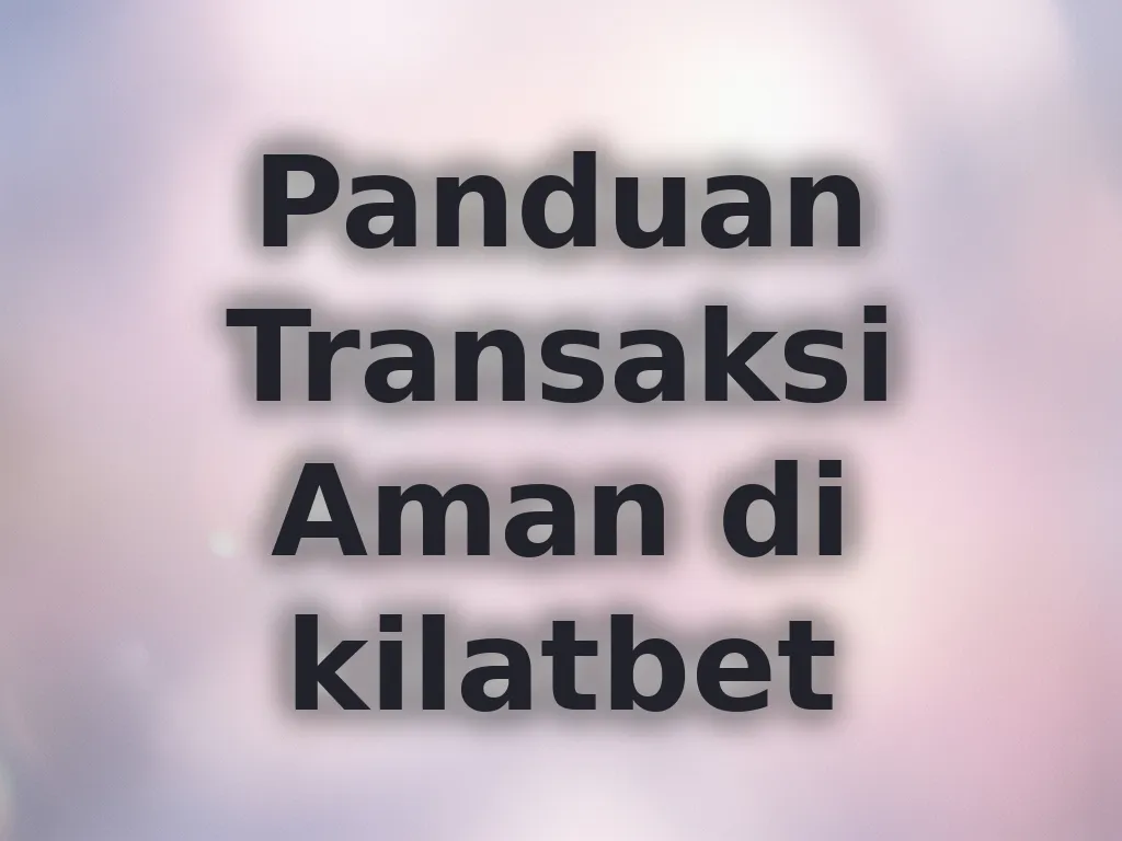 Panduan Transaksi Aman di kilatbet